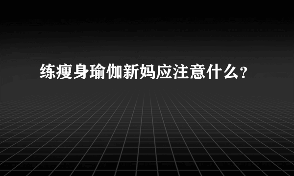 练瘦身瑜伽新妈应注意什么？