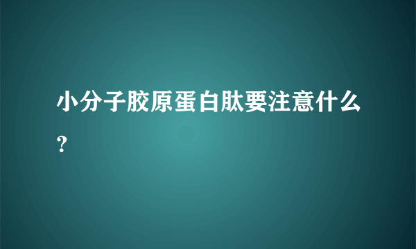 小分子胶原蛋白肽要注意什么？