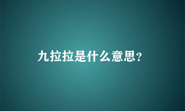 九拉拉是什么意思？