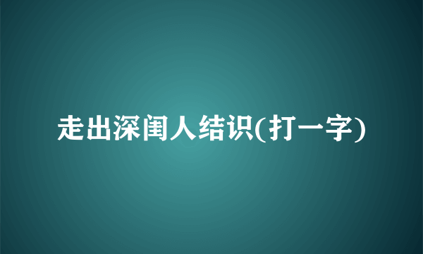 走出深闺人结识(打一字)