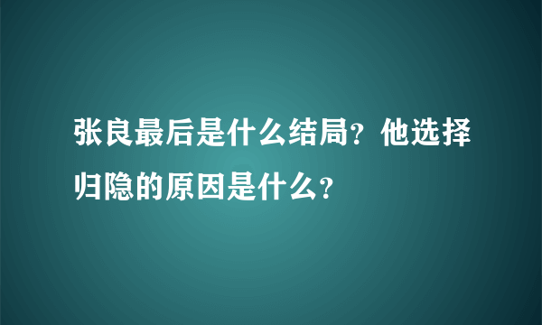 张良最后是什么结局？他选择归隐的原因是什么？