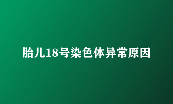 胎儿18号染色体异常原因