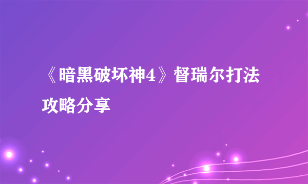 《暗黑破坏神4》督瑞尔打法攻略分享