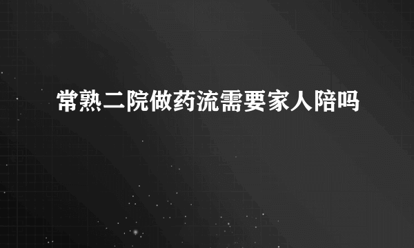 常熟二院做药流需要家人陪吗