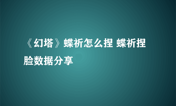 《幻塔》蝶祈怎么捏 蝶祈捏脸数据分享