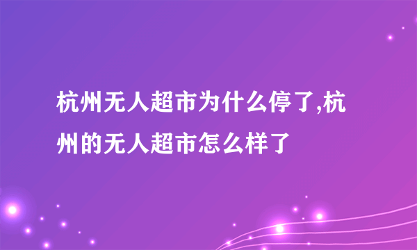 杭州无人超市为什么停了,杭州的无人超市怎么样了