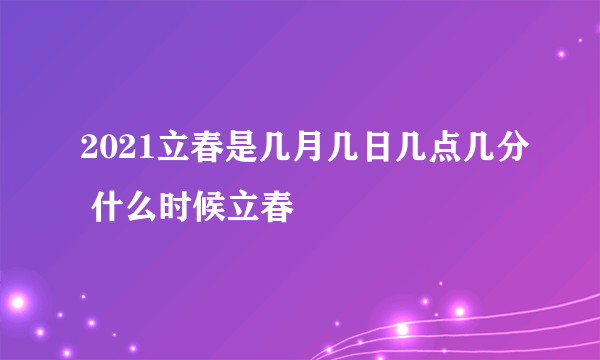 2021立春是几月几日几点几分 什么时候立春