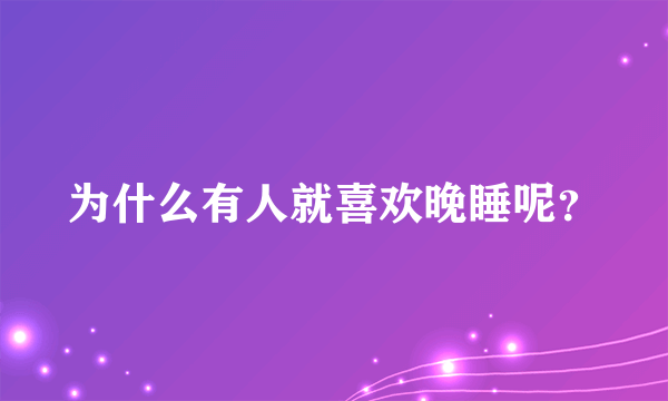 为什么有人就喜欢晚睡呢？