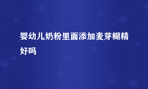 婴幼儿奶粉里面添加麦芽糊精好吗