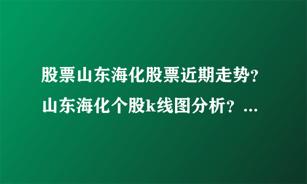 股票山东海化股票近期走势？山东海化个股k线图分析？今日山东海化股票最新点评？