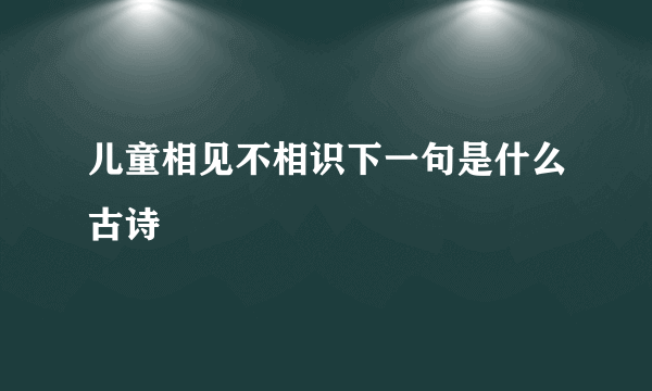 儿童相见不相识下一句是什么古诗