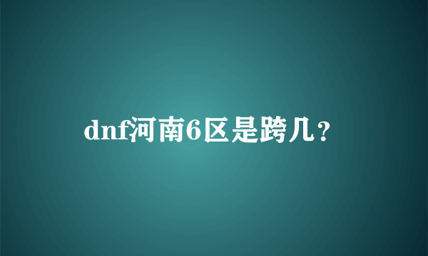 dnf河南6区是跨几？