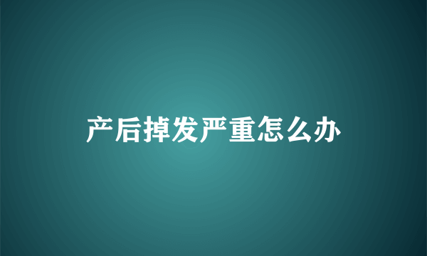 产后掉发严重怎么办