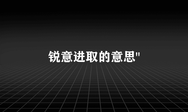 锐意进取的意思