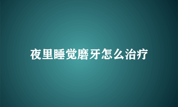 夜里睡觉磨牙怎么治疗