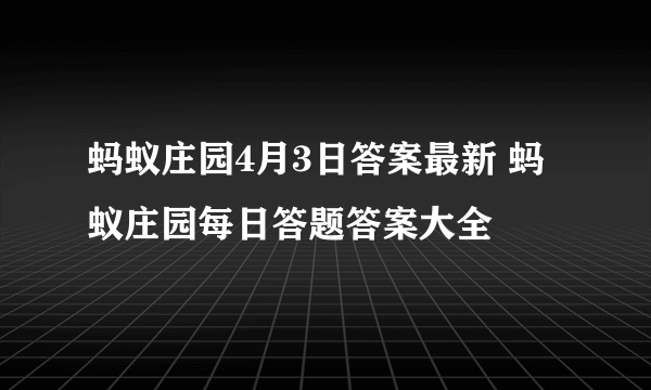 蚂蚁庄园4月3日答案最新 蚂蚁庄园每日答题答案大全