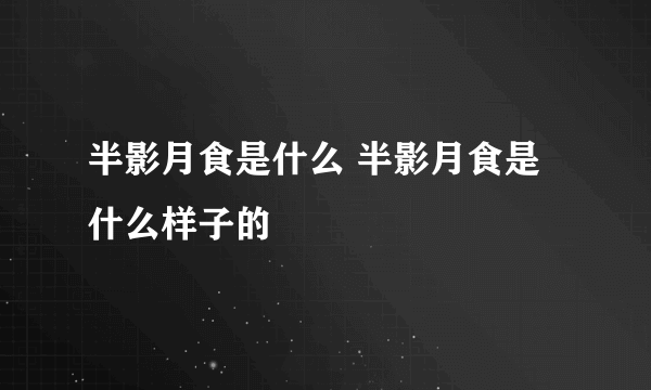 半影月食是什么 半影月食是什么样子的