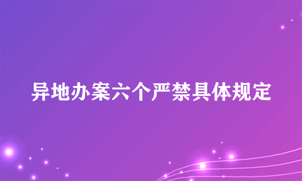 异地办案六个严禁具体规定