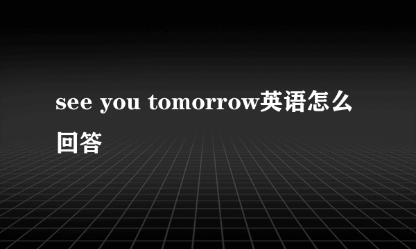 see you tomorrow英语怎么回答