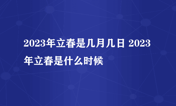 2023年立春是几月几日 2023年立春是什么时候