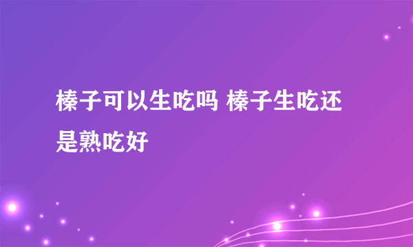 榛子可以生吃吗 榛子生吃还是熟吃好