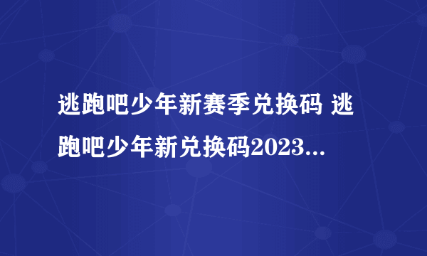 逃跑吧少年新赛季兑换码 逃跑吧少年新兑换码2023通用大全