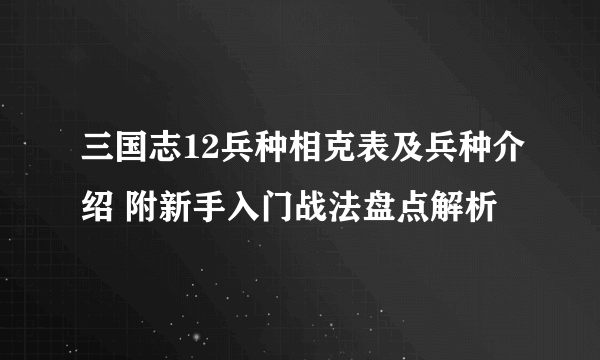 三国志12兵种相克表及兵种介绍 附新手入门战法盘点解析