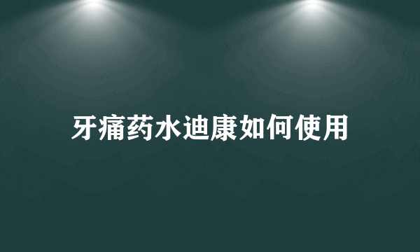 牙痛药水迪康如何使用