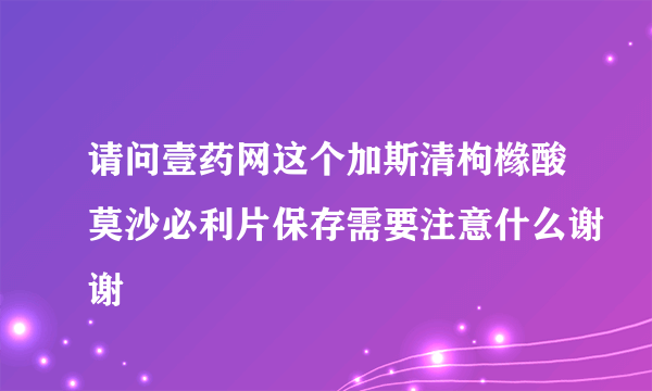 请问壹药网这个加斯清枸橼酸莫沙必利片保存需要注意什么谢谢