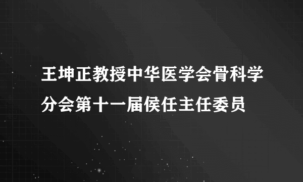 王坤正教授中华医学会骨科学分会第十一届侯任主任委员