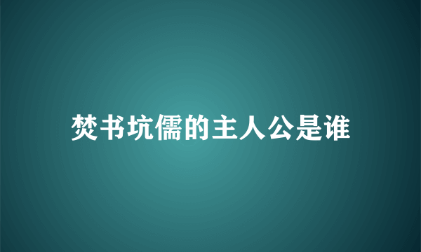 焚书坑儒的主人公是谁