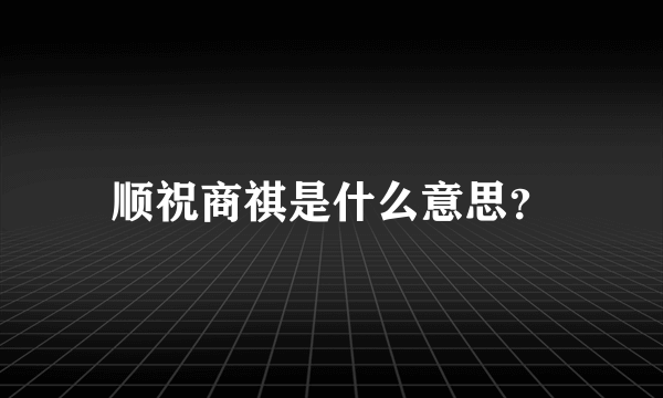 顺祝商祺是什么意思？