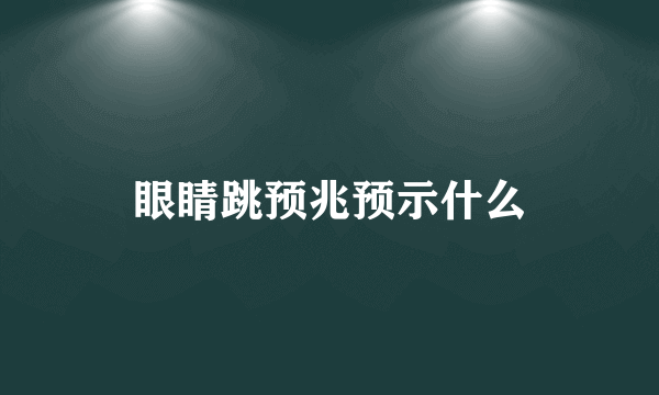 眼睛跳预兆预示什么