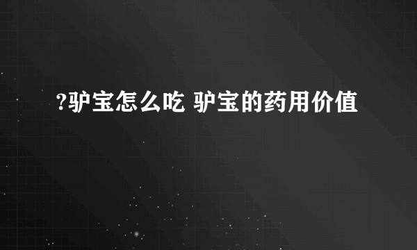 ?驴宝怎么吃 驴宝的药用价值