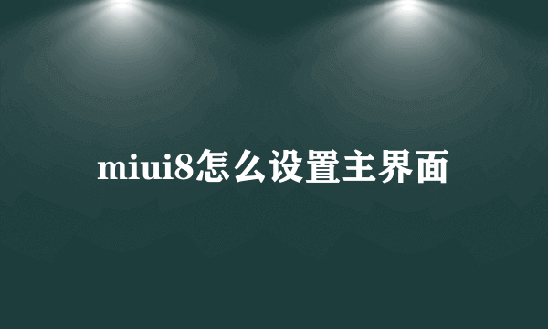 miui8怎么设置主界面