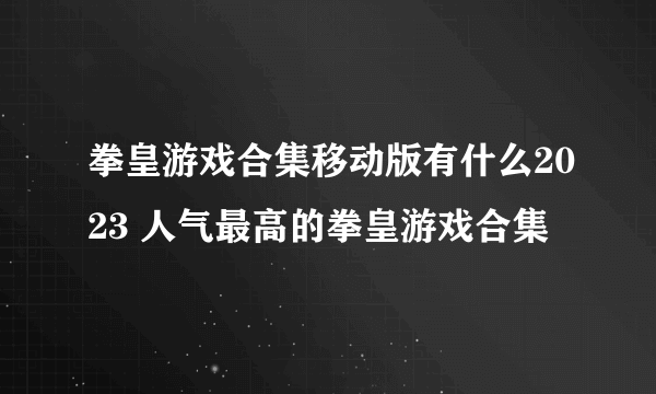 拳皇游戏合集移动版有什么2023 人气最高的拳皇游戏合集