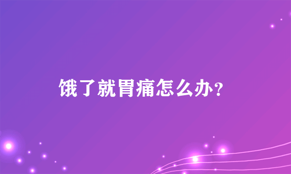 饿了就胃痛怎么办？