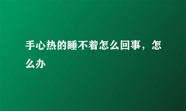 手心热的睡不着怎么回事，怎么办