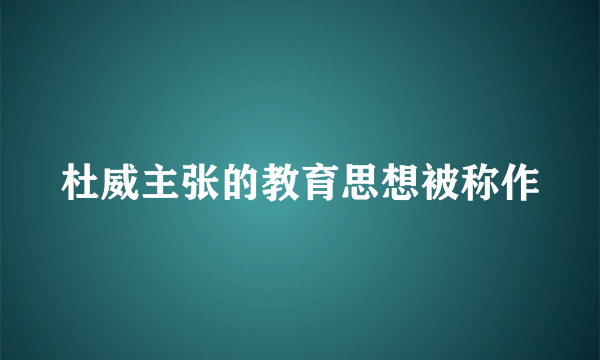 杜威主张的教育思想被称作