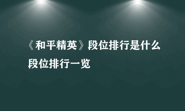 《和平精英》段位排行是什么 段位排行一览