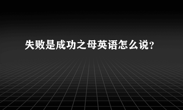 失败是成功之母英语怎么说？