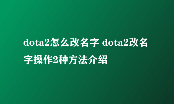 dota2怎么改名字 dota2改名字操作2种方法介绍