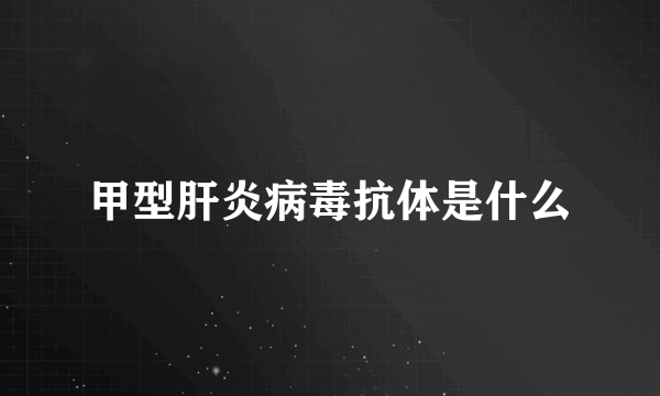 甲型肝炎病毒抗体是什么