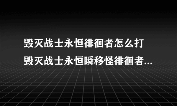 毁灭战士永恒徘徊者怎么打 毁灭战士永恒瞬移怪徘徊者打法分析攻略