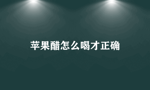 苹果醋怎么喝才正确