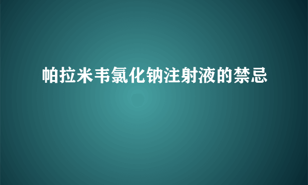 帕拉米韦氯化钠注射液的禁忌