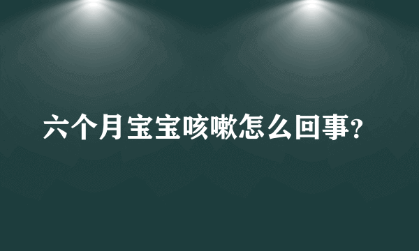 六个月宝宝咳嗽怎么回事？