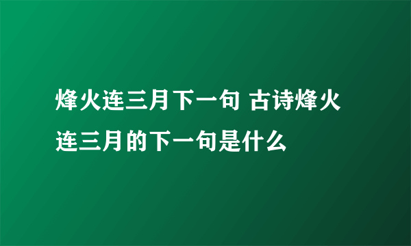 烽火连三月下一句 古诗烽火连三月的下一句是什么