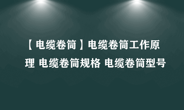 【电缆卷筒】电缆卷筒工作原理 电缆卷筒规格 电缆卷筒型号