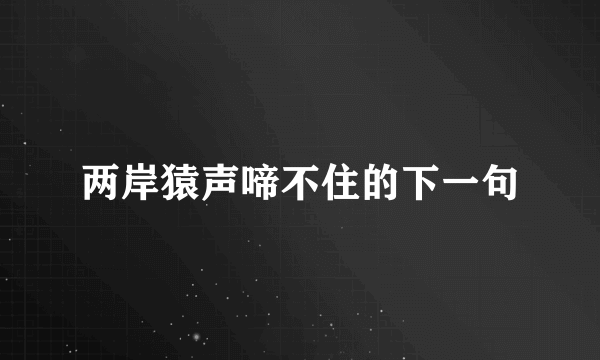 两岸猿声啼不住的下一句